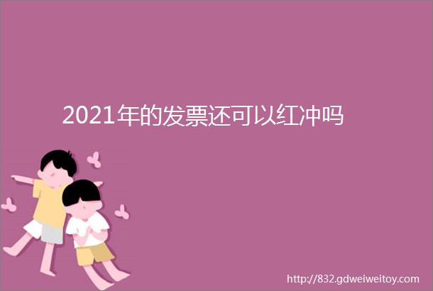 2021年的发票还可以红冲吗