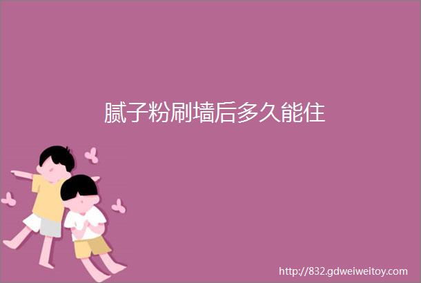 腻子粉刷墙后多久能住