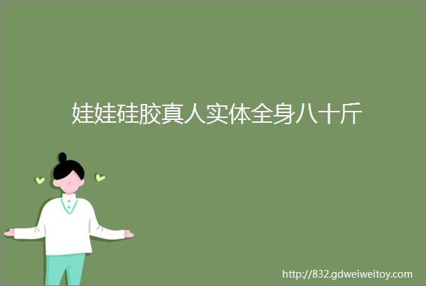 娃娃硅胶真人实体全身八十斤