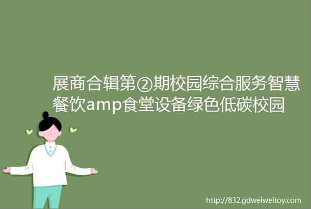 展商合辑第②期校园综合服务智慧餐饮amp食堂设备绿色低碳校园校园安全helliphellip他们都来了