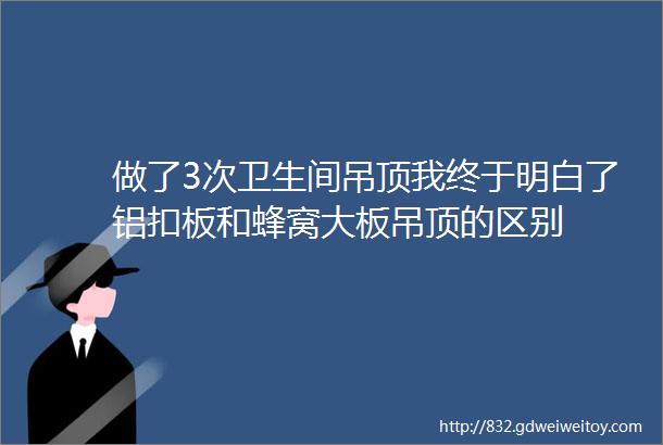 做了3次卫生间吊顶我终于明白了铝扣板和蜂窝大板吊顶的区别