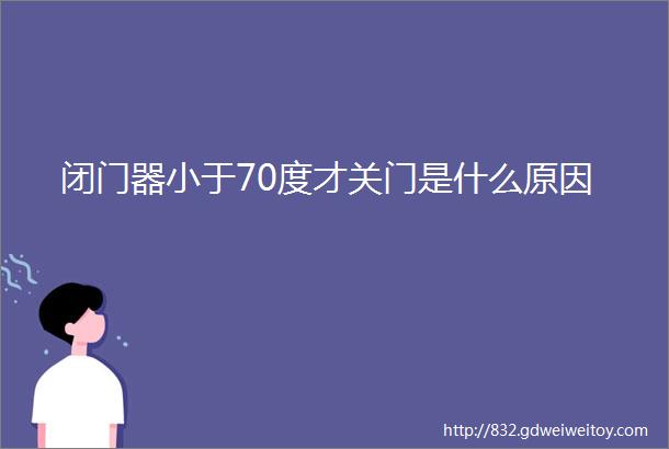 闭门器小于70度才关门是什么原因