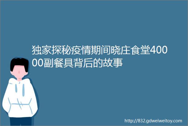 独家探秘疫情期间晓庄食堂40000副餐具背后的故事